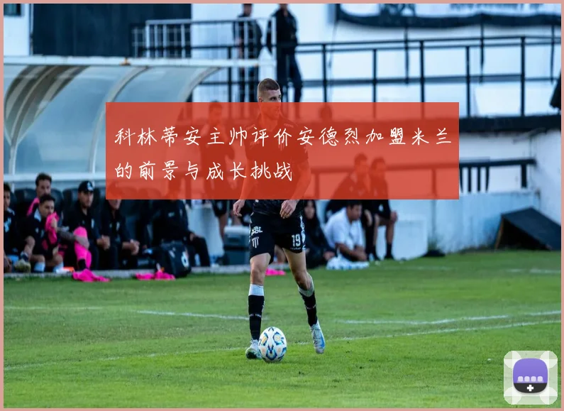 科林蒂安主帅评价安德烈加盟米兰的前景与成长挑战