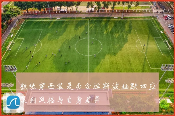 教练穿西装是否合适斯波幽默回应莱利风格与自身差异