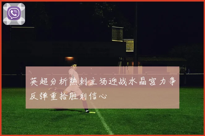 英超分析热刺主场迎战水晶宫力争反弹重拾胜利信心