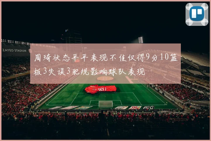 周琦状态平平表现不佳仅得9分10篮板3失误3犯规影响球队表现