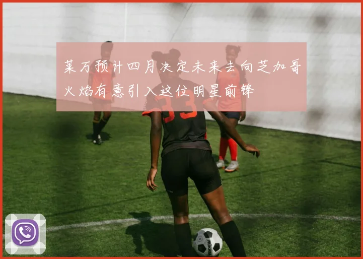 莱万预计四月决定未来去向芝加哥火焰有意引入这位明星前锋