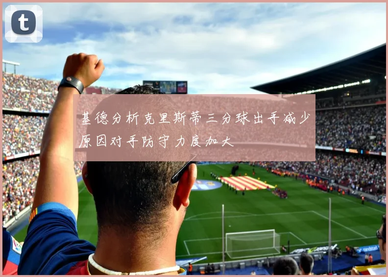 基德分析克里斯蒂三分球出手减少原因对手防守力度加大