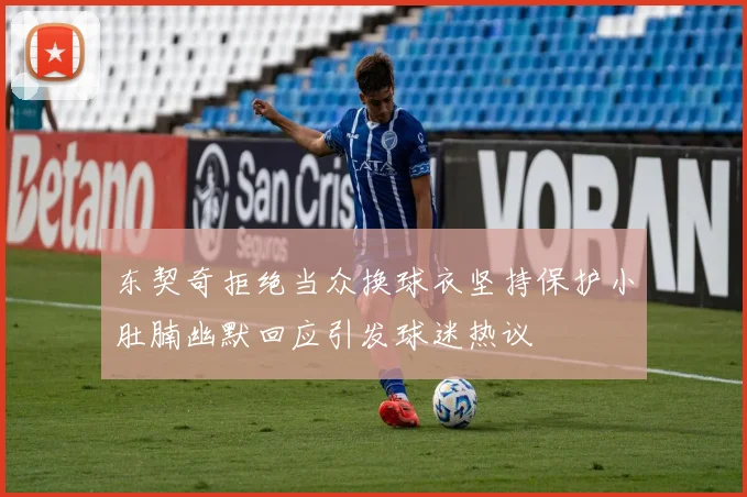 东契奇拒绝当众换球衣坚持保护小肚腩幽默回应引发球迷热议