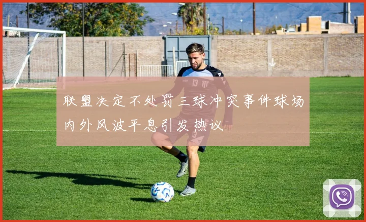 联盟决定不处罚三球冲突事件球场内外风波平息引发热议