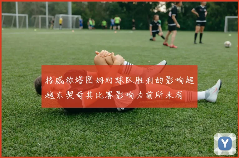 格威称塔图姆对球队胜利的影响超越东契奇其比赛影响力前所未有