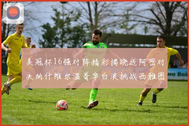 美冠杯16强对阵精彩揭晓迈阿密对决纳什维尔温哥华白浪挑战西雅图海湾人