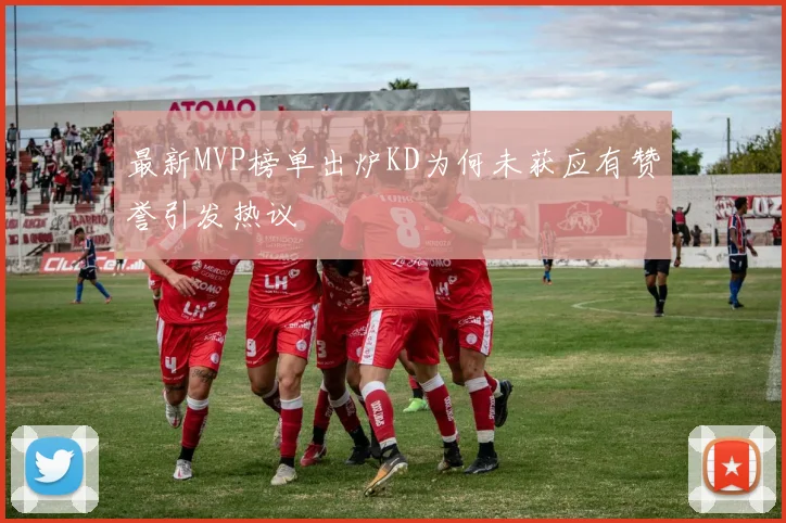 最新MVP榜单出炉KD为何未获应有赞誉引发热议