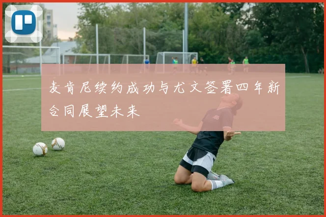 麦肯尼续约成功与尤文签署四年新合同展望未来