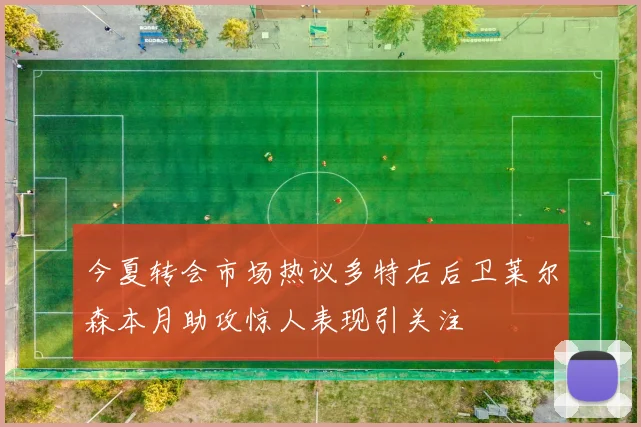 今夏转会市场热议多特右后卫莱尔森本月助攻惊人表现引关注